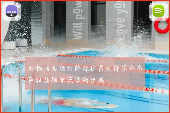 利物浦客场对阵森林首发阵容公布萨拉赫维尔茨领衔出战