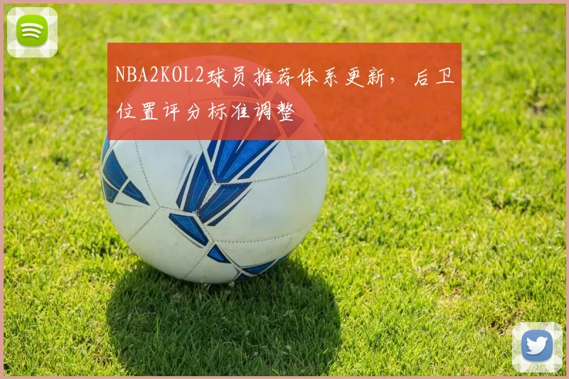 NBA2KOL2球员推荐体系更新，后卫位置评分标准调整