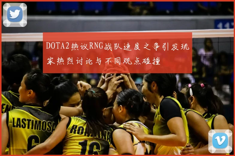 DOTA2热议RNG战队速度之争引发玩家热烈讨论与不同观点碰撞