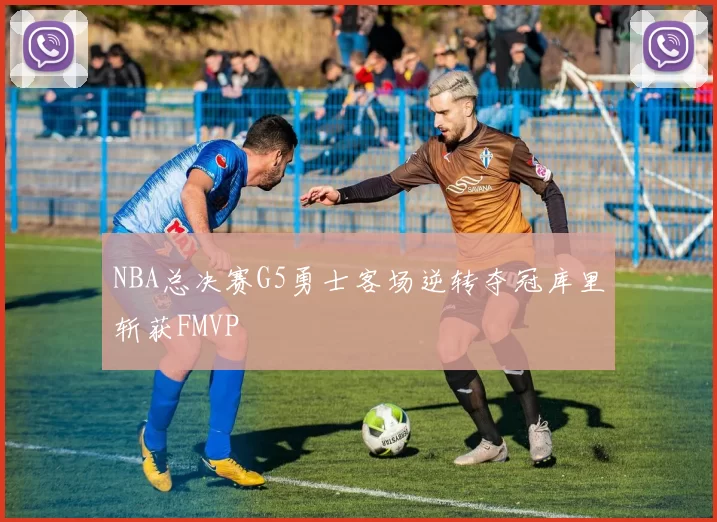 NBA总决赛G5勇士客场逆转夺冠库里斩获FMVP
