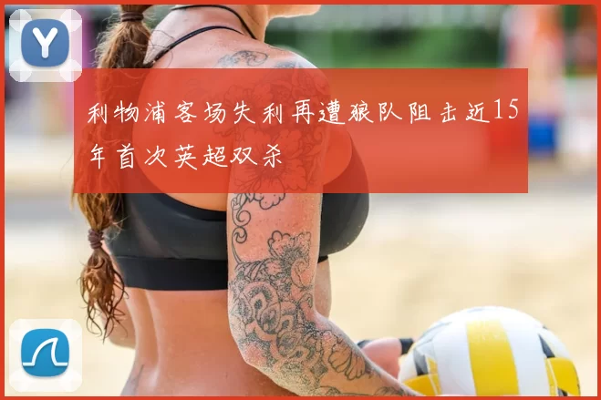 利物浦客场失利再遭狼队阻击近15年首次英超双杀