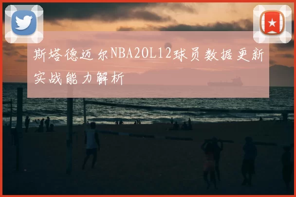 斯塔德迈尔NBA2OL12球员数据更新实战能力解析