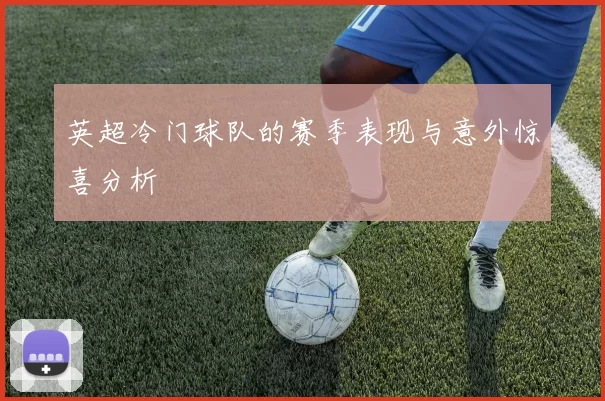 英超冷门球队的赛季表现与意外惊喜分析