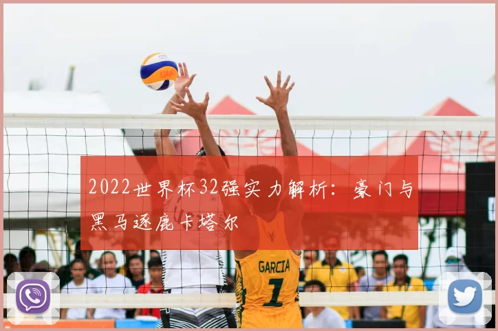 2022世界杯32强实力解析：豪门与黑马逐鹿卡塔尔