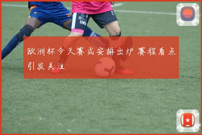 欧洲杯今天赛式安排出炉 赛程看点引发关注
