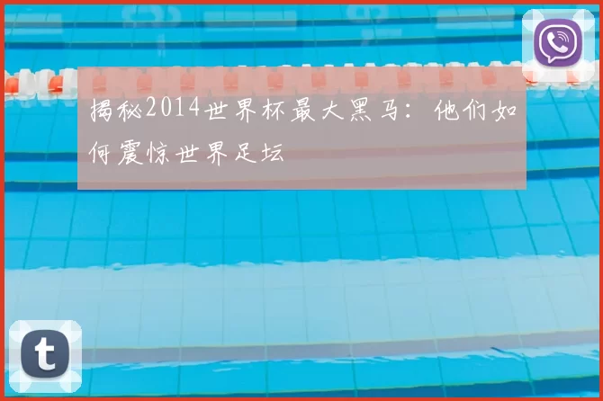 揭秘2014世界杯最大黑马：他们如何震惊世界足坛