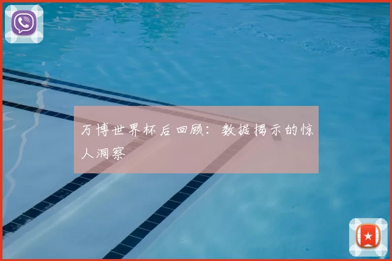 万博世界杯后回顾:数据揭示的惊人洞察