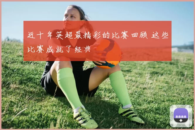 近十年英超最精彩的比赛回顾 这些比赛成就了经典
