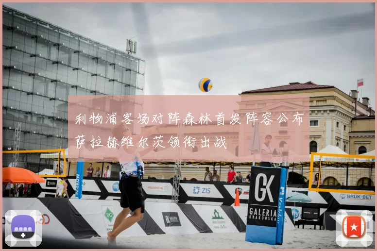 利物浦客场对阵森林首发阵容公布萨拉赫维尔茨领衔出战