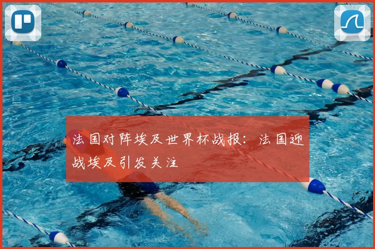 法国对阵埃及世界杯战报：法国迎战埃及引发关注
