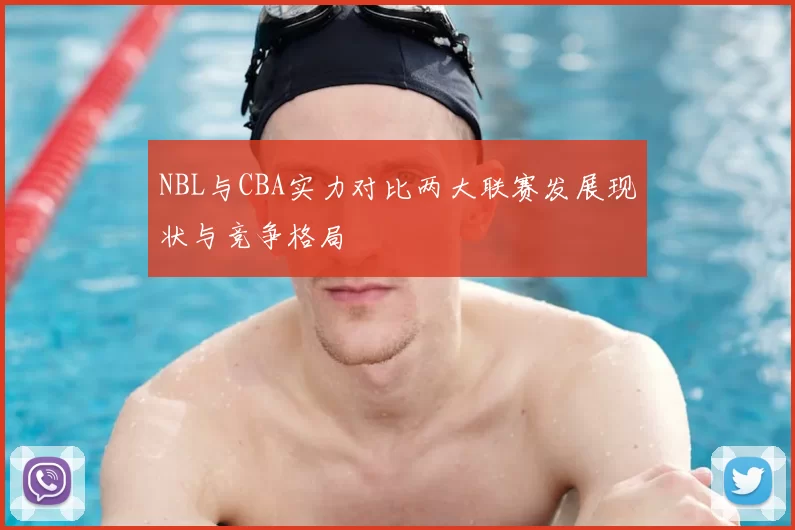 NBL与CBA实力对比两大联赛发展现状与竞争格局