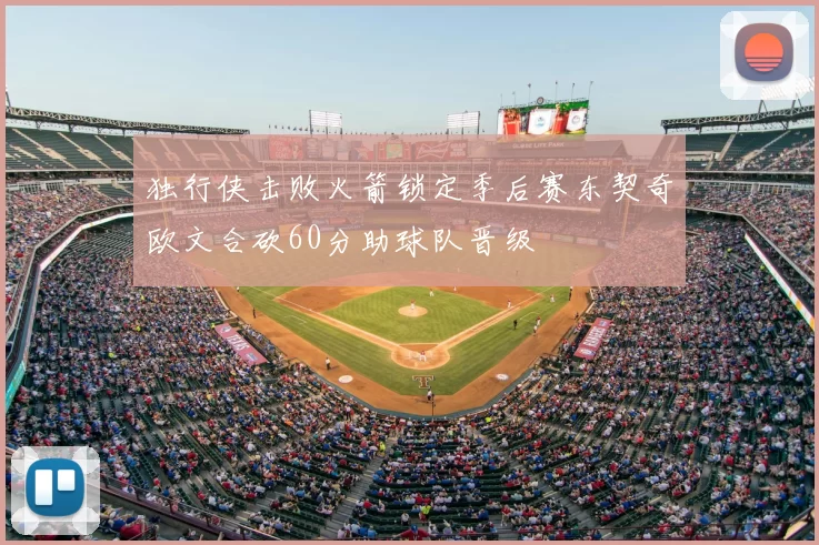 独行侠击败火箭锁定季后赛东契奇欧文合砍60分助球队晋级