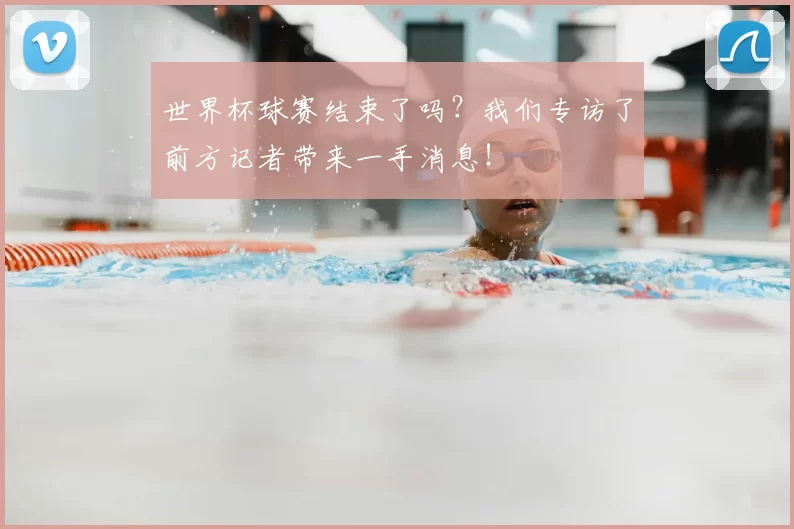 世界杯球赛结束了吗？我们专访了前方记者带来一手消息！