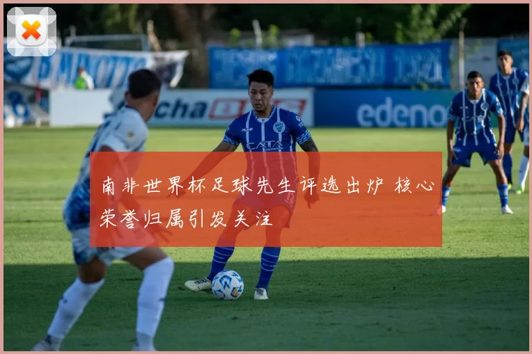 南非世界杯足球先生评选出炉 核心荣誉归属引发关注