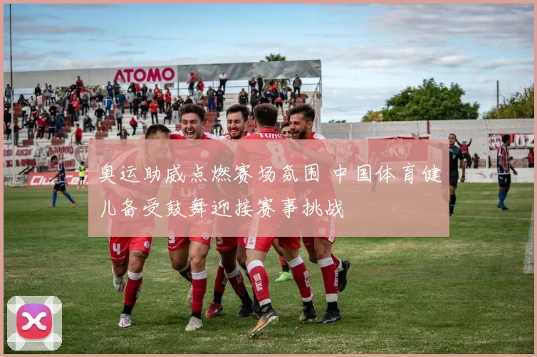 奥运助威点燃赛场氛围 中国体育健儿备受鼓舞迎接赛事挑战