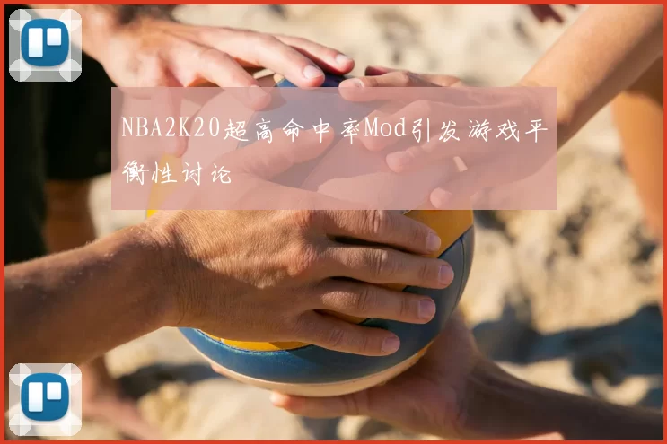 NBA2K20超高命中率Mod引发游戏平衡性讨论