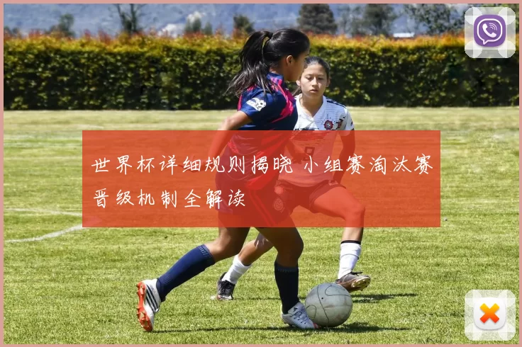 世界杯详细规则揭晓 小组赛淘汰赛晋级机制全解读