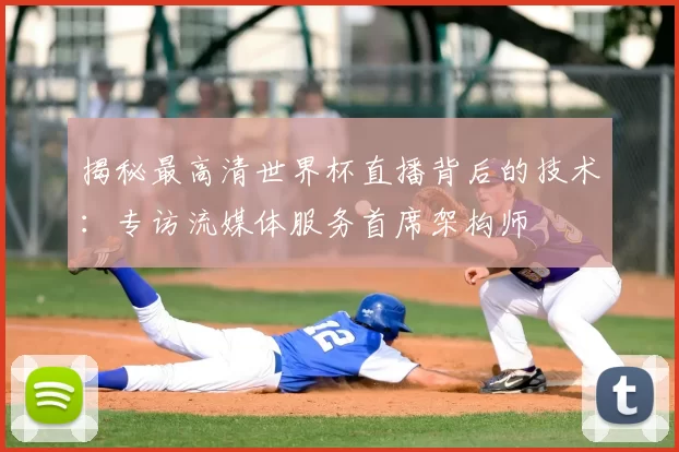 揭秘最高清世界杯直播背后的技术：专访流媒体服务首席架构师