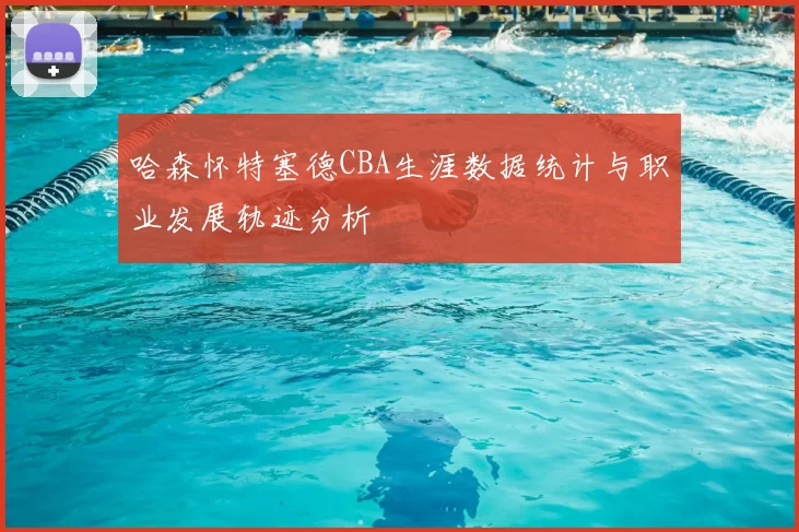 哈森怀特塞德CBA生涯数据统计与职业发展轨迹分析