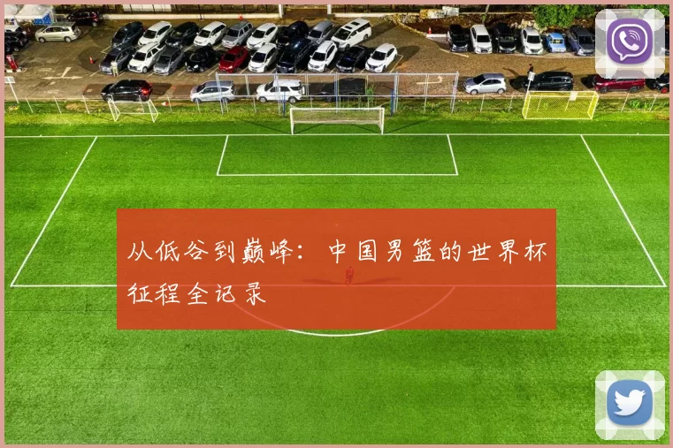 从低谷到巅峰：中国男篮的世界杯征程全记录