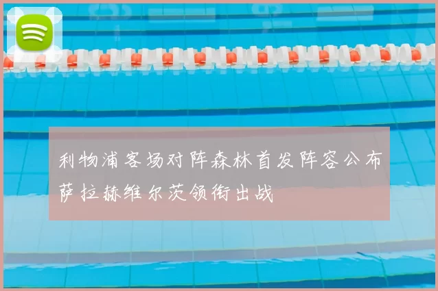 利物浦客场对阵森林首发阵容公布萨拉赫维尔茨领衔出战