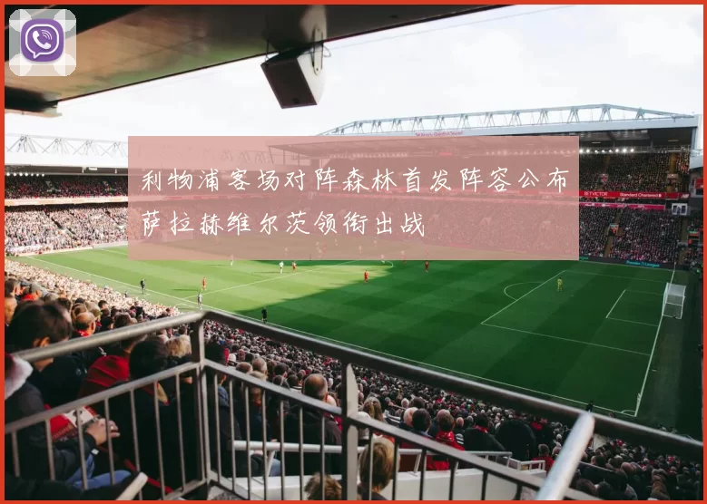 利物浦客场对阵森林首发阵容公布萨拉赫维尔茨领衔出战