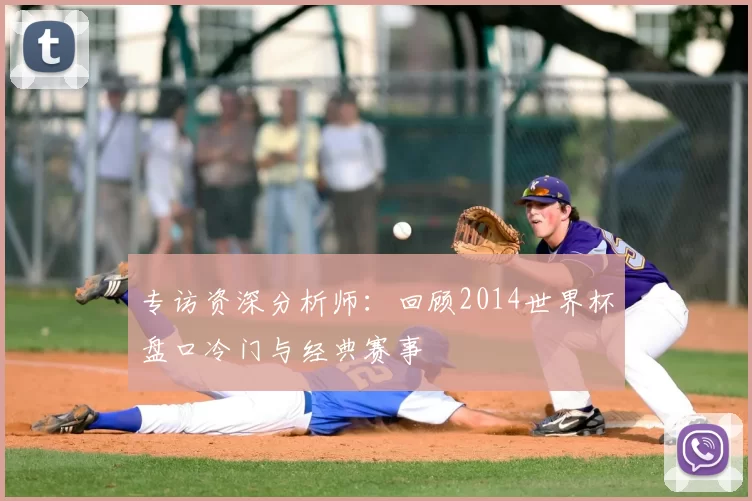 专访资深分析师:回顾2014世界杯盘口冷门与经典赛事