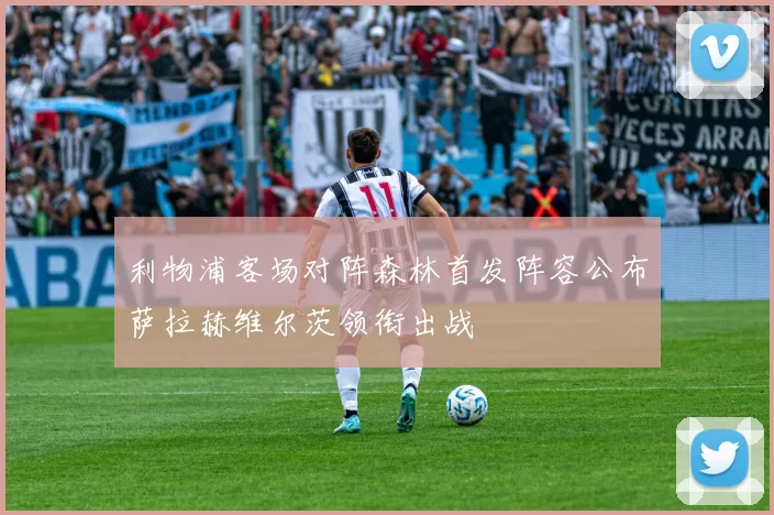 利物浦客场对阵森林首发阵容公布萨拉赫维尔茨领衔出战