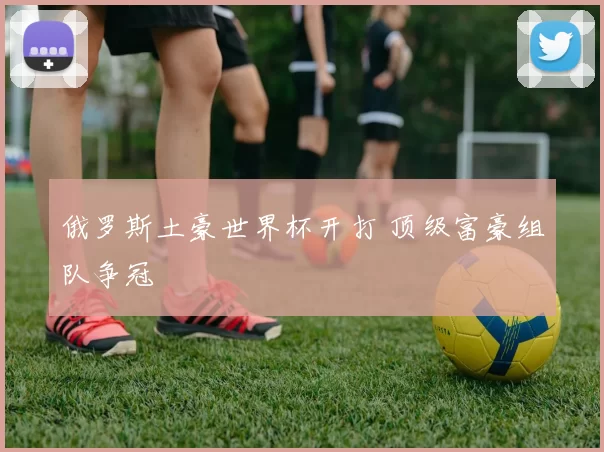 俄罗斯土豪世界杯开打 顶级富豪组队争冠