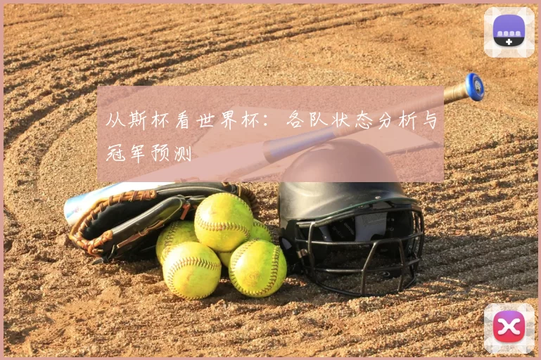 从斯杯看世界杯:各队状态分析与冠军预测