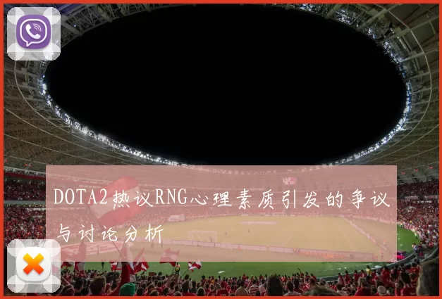 DOTA2热议RNG心理素质引发的争议与讨论分析