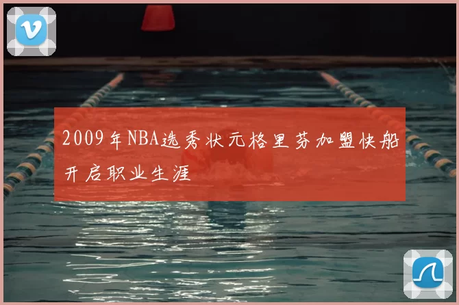 2009年NBA选秀状元格里芬加盟快船开启职业生涯