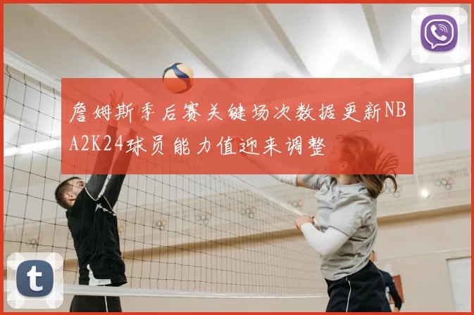 詹姆斯季后赛关键场次数据更新NBA2K24球员能力值迎来调整