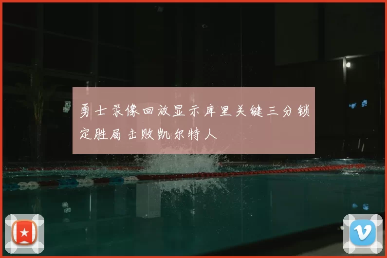 勇士录像回放显示库里关键三分锁定胜局击败凯尔特人