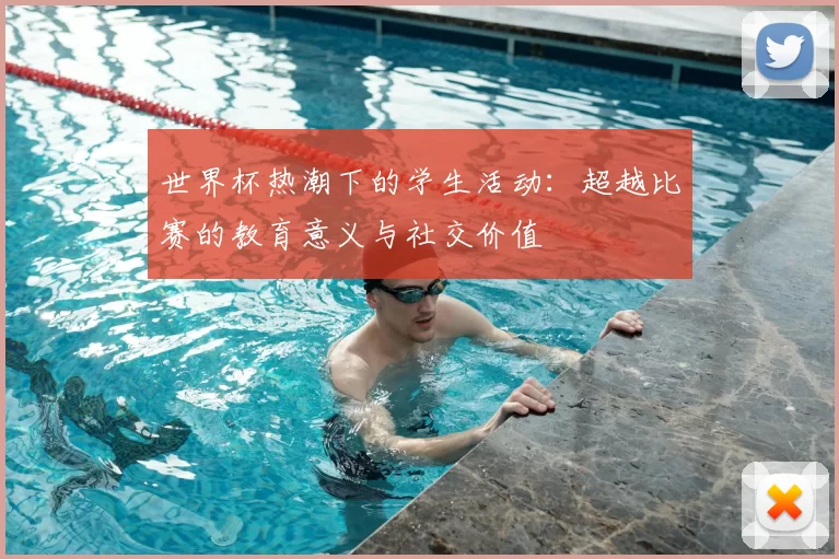世界杯热潮下的学生活动:超越比赛的教育意义与社交价值
