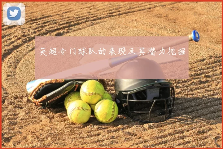 英超冷门球队的表现及其潜力挖掘