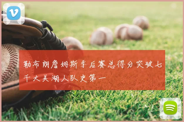 勒布朗詹姆斯季后赛总得分突破七千大关湖人队史第一
