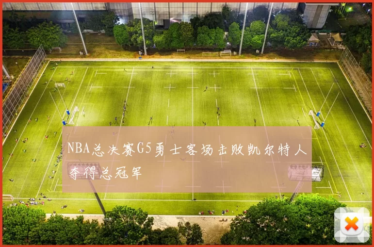NBA总决赛G5勇士客场击败凯尔特人夺得总冠军