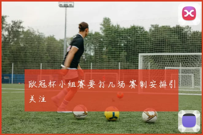 欧冠杯小组赛要打几场 赛制安排引关注
