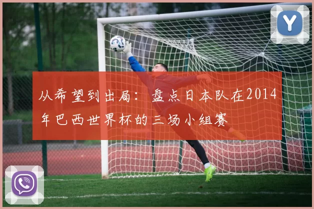 从希望到出局：盘点日本队在2014年巴西世界杯的三场小组赛