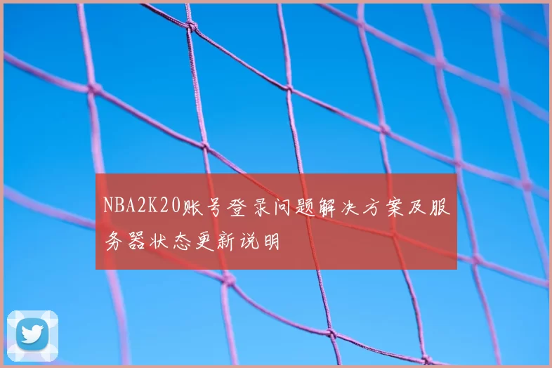 NBA2K20账号登录问题解决方案及服务器状态更新说明