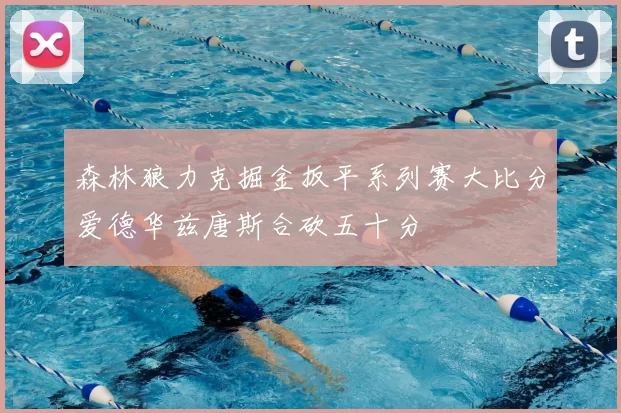 森林狼力克掘金扳平系列赛大比分爱德华兹唐斯合砍五十分