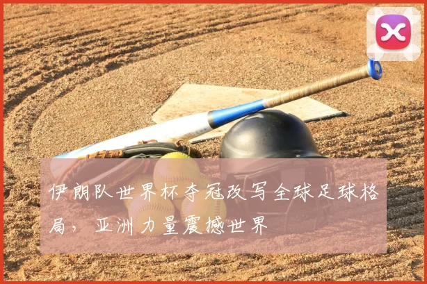 伊朗队世界杯夺冠改写全球足球格局,亚洲力量震撼世界
