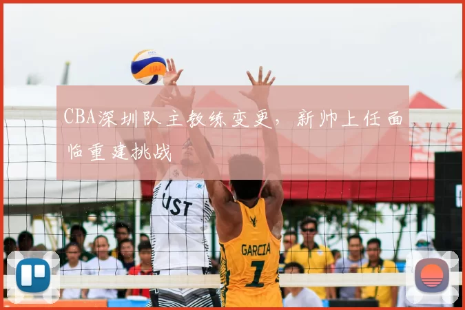 CBA深圳队主教练变更，新帅上任面临重建挑战