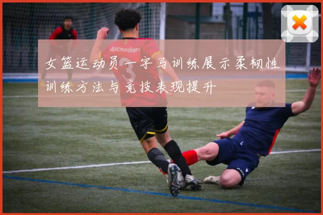 女篮运动员一字马训练展示柔韧性训练方法与竞技表现提升