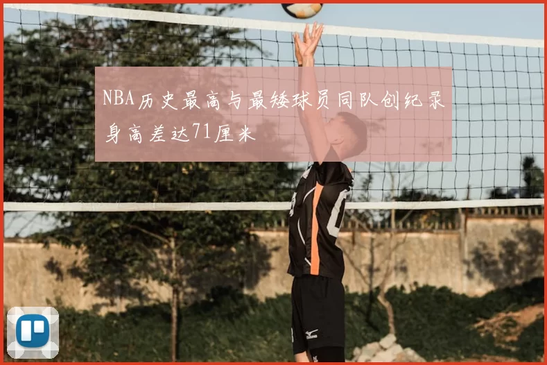 NBA历史最高与最矮球员同队创纪录身高差达71厘米