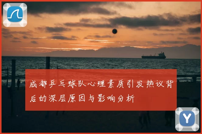 成都乒乓球队心理素质引发热议背后的深层原因与影响分析