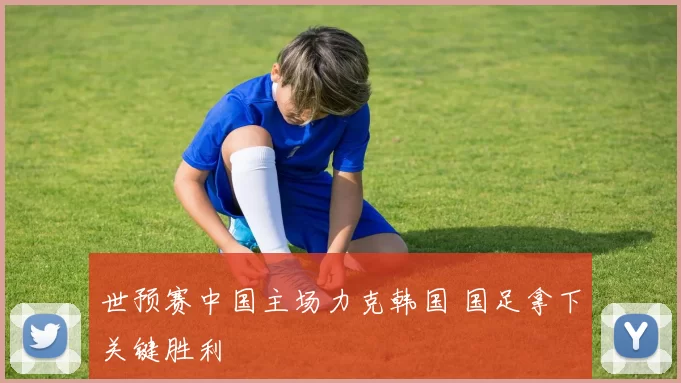 世预赛中国主场力克韩国 国足拿下关键胜利