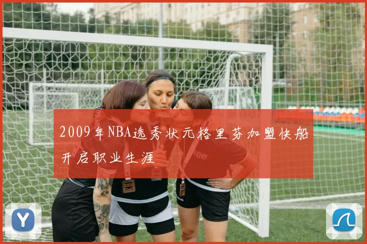 2009年NBA选秀状元格里芬加盟快船开启职业生涯