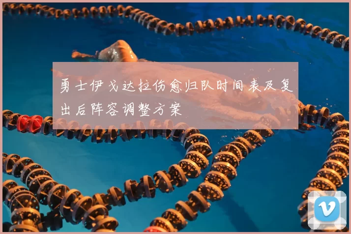 勇士伊戈达拉伤愈归队时间表及复出后阵容调整方案